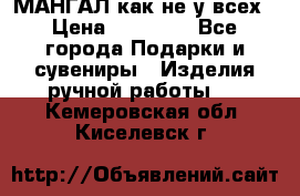 МАНГАЛ как не у всех › Цена ­ 40 000 - Все города Подарки и сувениры » Изделия ручной работы   . Кемеровская обл.,Киселевск г.